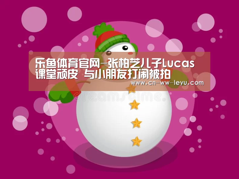 乐鱼体育官网-张柏芝儿子Lucas课堂顽皮 与小朋友打闹被拍(图3) leyu乐鱼