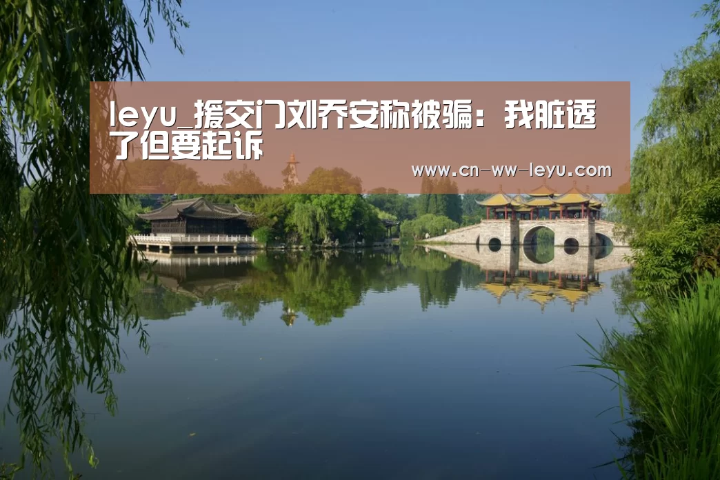 leyu_援交门刘乔安称被骗:我脏透了但要起诉(图1) leyu cc