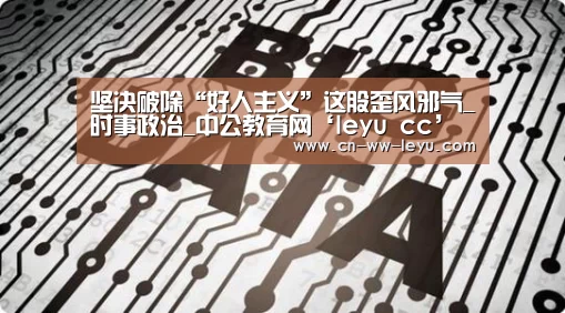 坚决破除“好人主义”这股歪风邪气_时事政治_中公教育网‘leyu cc’(图3) leyu乐鱼