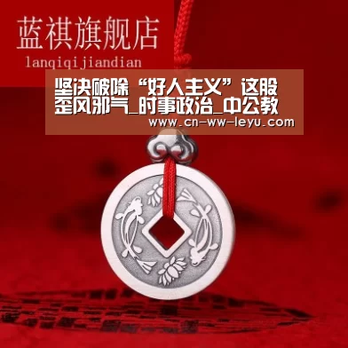 坚决破除“好人主义”这股歪风邪气_时事政治_中公教育网‘leyu cc’(图2) leyu cc