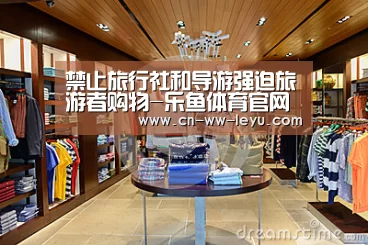 禁止旅行社和导游强迫旅游者购物-乐鱼体育官网(图4) leyu乐鱼